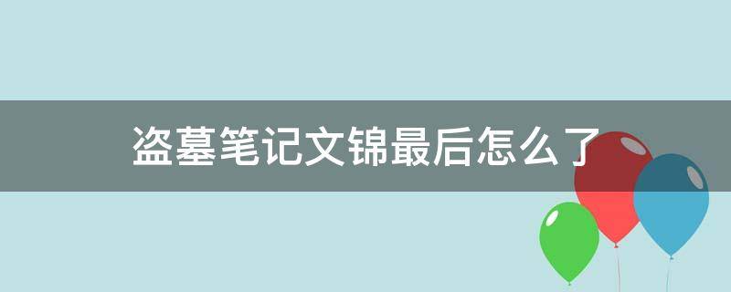 盗墓笔记文锦最后怎么了 盗墓笔记里的文锦怎么了