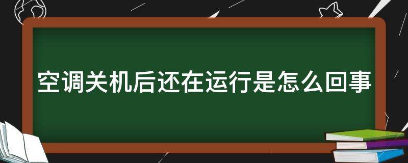 空调关机后还在运行是怎么回事 空调关机后还在运行是怎么回事儿