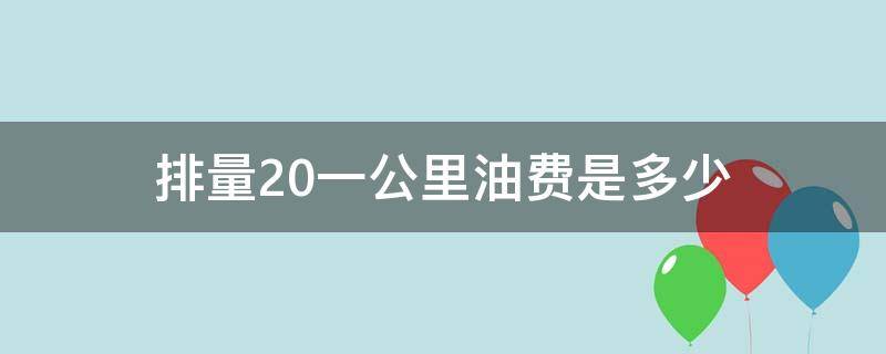 排量2.0一公里油费是多少（排量2.0l一公里油费多少）