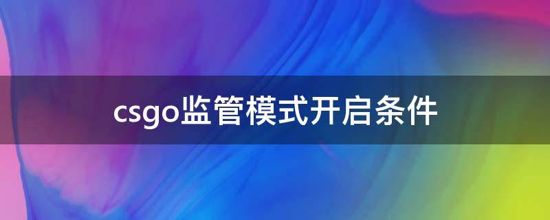 csgo监管模式开启条件 csgo监管模式开启条件2021