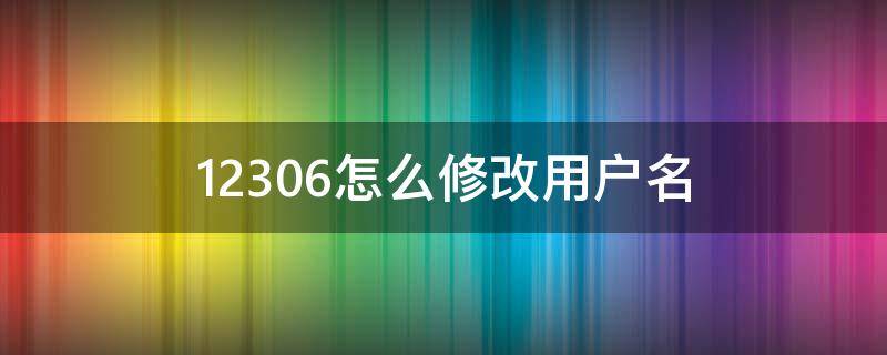 12306怎么修改用户名 12306的用户名如何修改