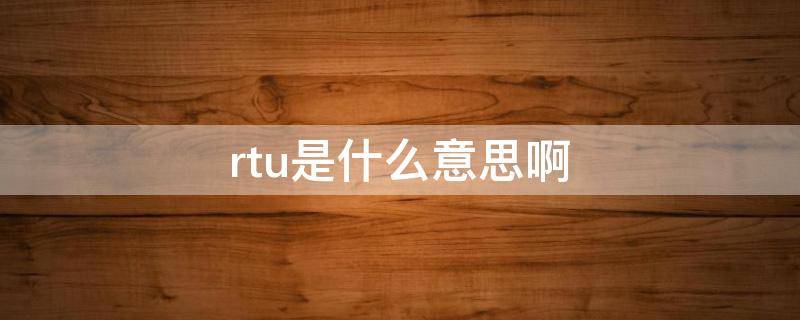 rtu是什么意思啊（rtu英文全称）