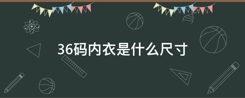 36码内衣是什么尺寸（36码的内衣是多少尺码）