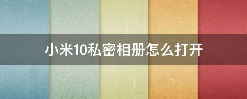 小米10私密相册怎么打开（小米10如何打开私密相册）