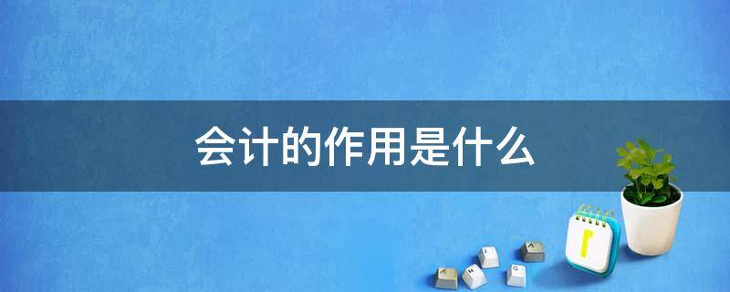 会计的作用是什么（成本会计的作用是什么）