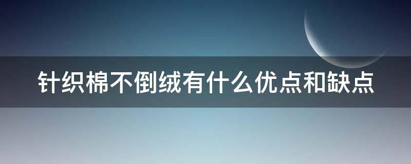 针织棉不倒绒有什么优点和缺点（针织棉不倒绒有什么优点和缺点呢）