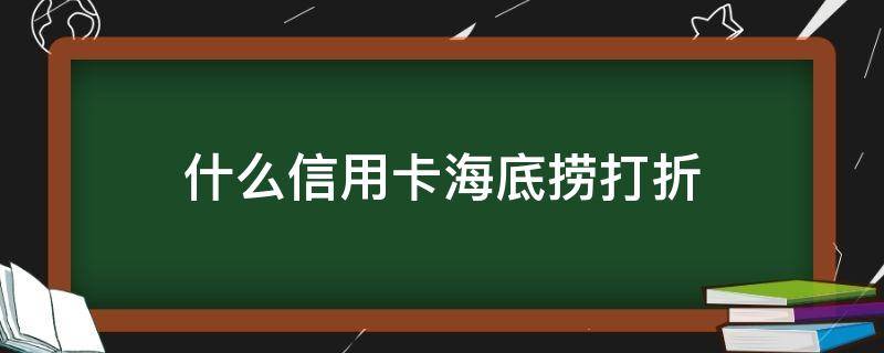 什么信用卡海底捞打折（什么信用卡海底捞打折2022）