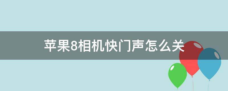 苹果8相机快门声怎么关 苹果8相机的声音怎么关