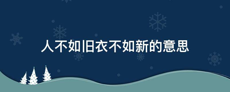 人不如旧衣不如新的意思 人不如新,衣不如旧下一句