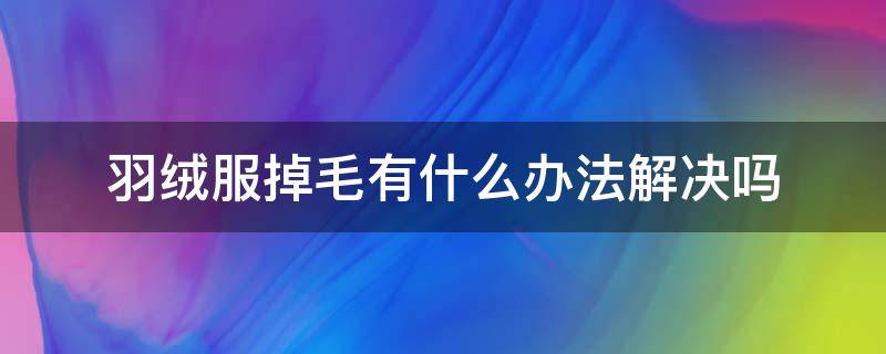 羽绒服掉毛有什么办法解决吗 羽绒服掉毛咋办