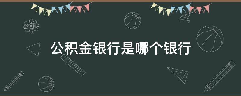 公积金银行是哪个银行 公积金一般是哪个银行