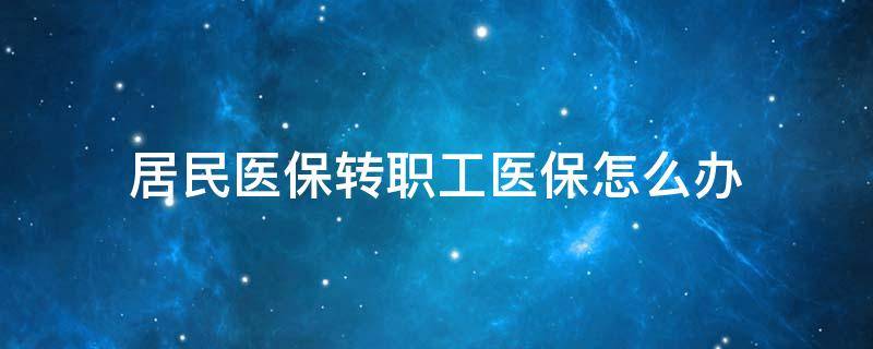 居民医保转职工医保怎么办 郑州居民医保转职工医保怎么办