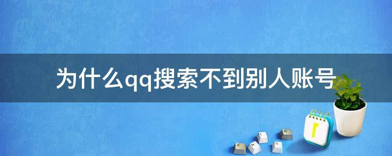 为什么qq搜索不到别人账号（我的qq账号别人搜不到为什么）