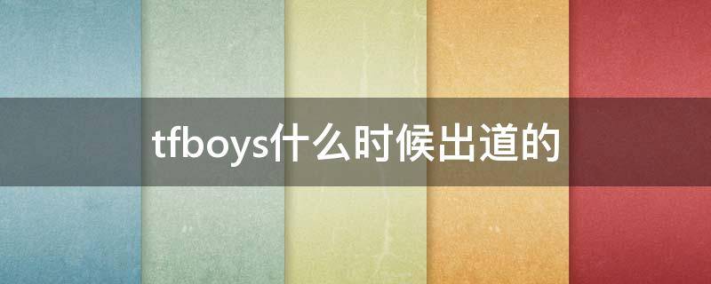 tfboys什么时候出道的 tfboys什么时候出道的几分几秒