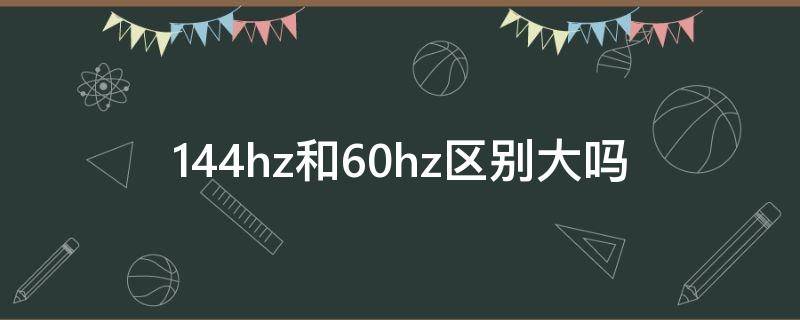 144hz和60hz区别大吗（电脑144hz和60hz区别大吗）