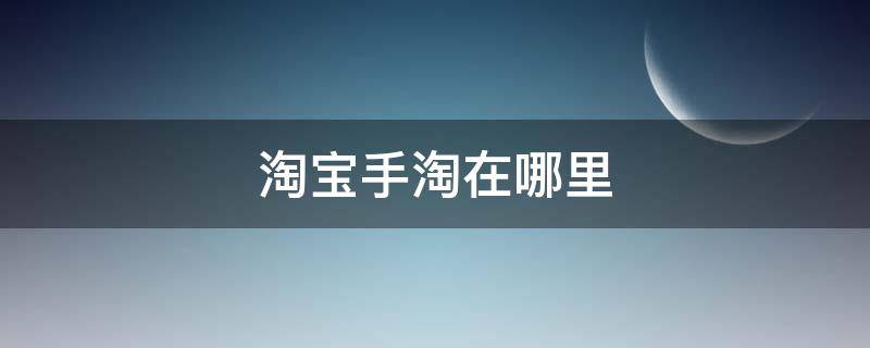 淘宝手淘在哪里 淘宝手淘在哪里设置