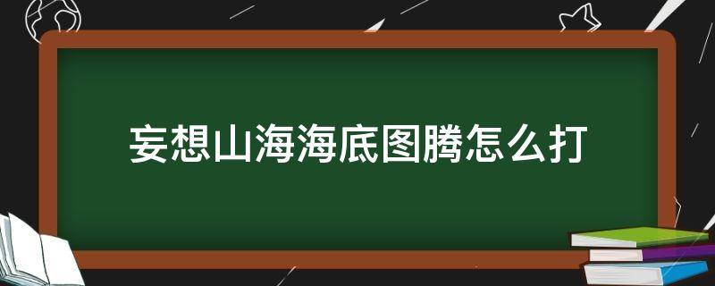 妄想山海海底图腾怎么打 妄想山海海里图腾怎么打