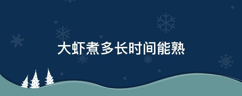 大虾煮多长时间能熟 水煮大虾煮多长时间能熟