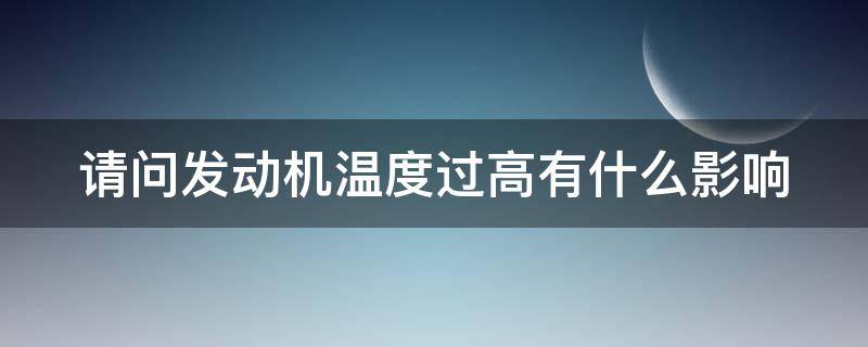 请问发动机温度过高有什么影响 发动机温度过高有何现象?哪些原因造成?