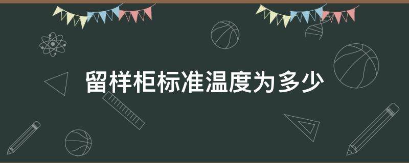 留样柜标准温度为多少（留样柜的温度要求是多少）