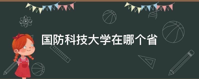 国防科技大学在哪个省 国防科技大学在哪个省份招的人最多