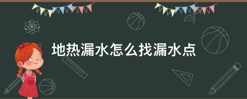 地热漏水怎么找漏水点（地热漏水怎么找漏水点多少钱）