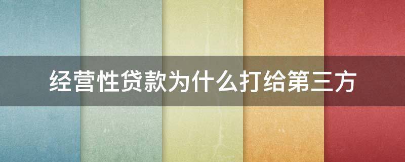 经营性贷款为什么打给第三方（经营性贷款为什么打给第三方怎样下账）