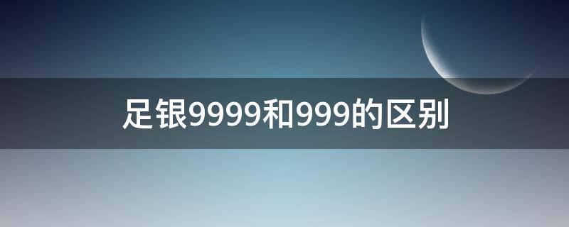 足银9999和999的区别 足银999和999足银有区别吗