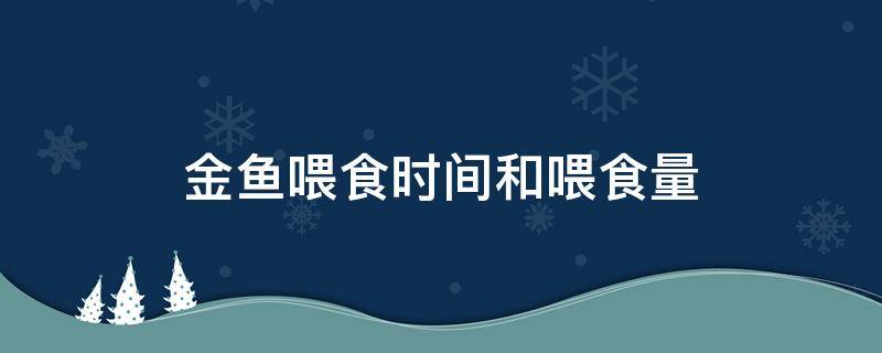 金鱼喂食时间和喂食量（金鱼喂食时间和喂食量普通有机玻璃有毒吗?）