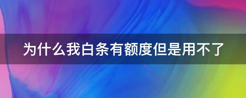 为什么我白条有额度但是用不了 白条有额度却不能支付