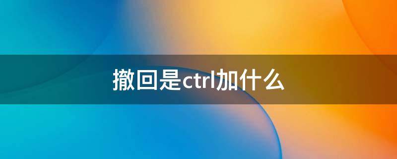 撤回是ctrl加什么 撤回是ctrlZ那取消是什么