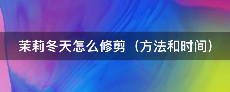 茉莉冬天怎么修剪 风车茉莉冬天怎么修剪