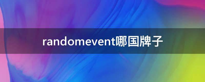 randomevent哪国牌子（randomevent是哪国牌子）