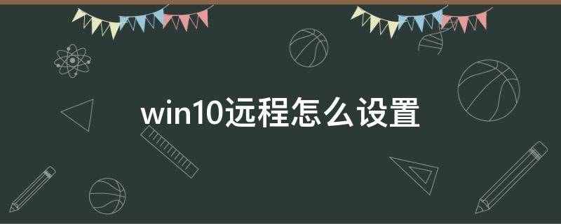 win10远程怎么设置 windows10怎么设置远程控制