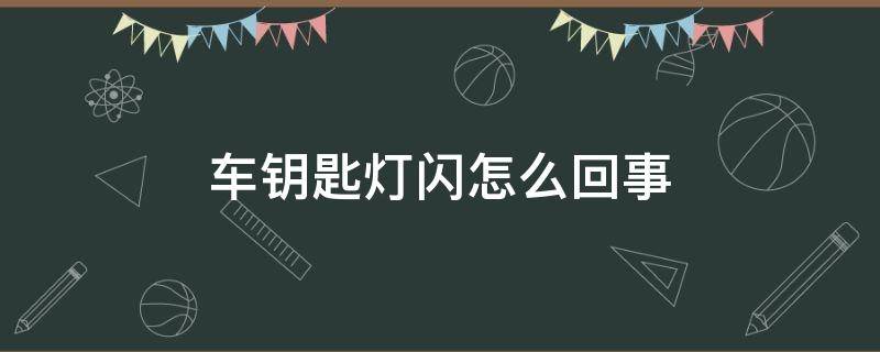 车钥匙灯闪怎么回事 车钥匙灯一直闪