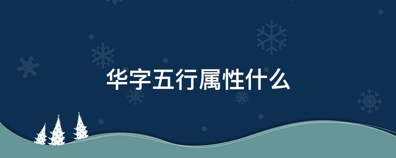 华字五行属性什么 华五行属性到底是什么