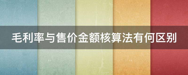 毛利率与售价金额核算法有何区别 毛利率与售价金额核算法有何区别呢