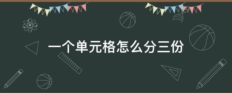 一个单元格怎么分三份（一个单元格分三个）