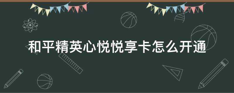 和平精英心悦悦享卡怎么开通 和平精英心悦悦享卡怎么开通苹果