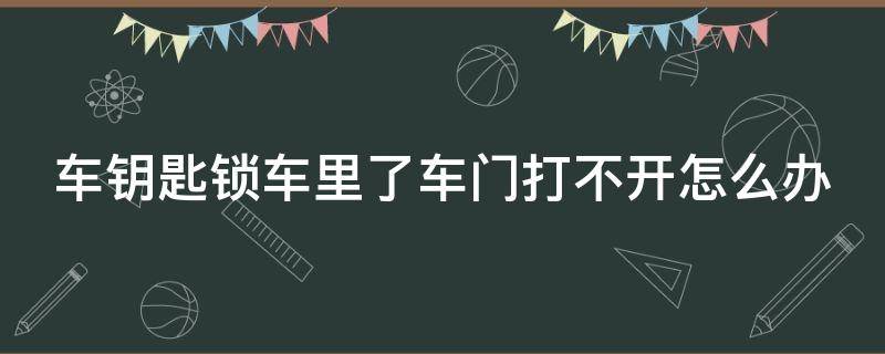 车钥匙锁车里了车门打不开怎么办（车钥匙锁车里了车门打不开怎么办呢）