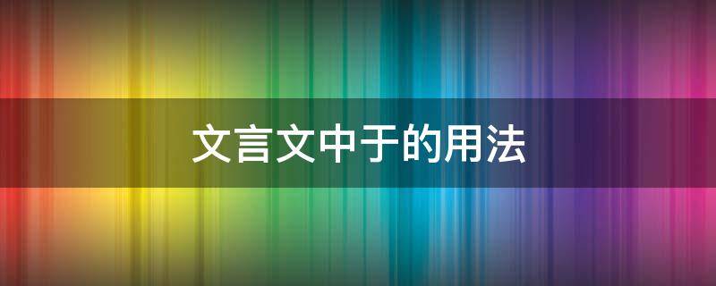 文言文中于的用法 文言文中于的用法及例句初中