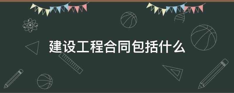 建设工程合同包括什么 建设工程合同包括工程什么合同