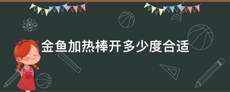 金鱼加热棒开多少度合适 金鱼用加热棒温度调成多少