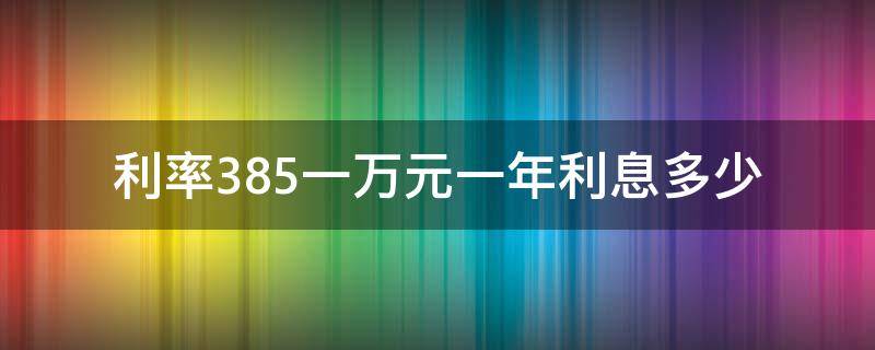 利率3.85一万元一年利息多少 存款利率3.85一万元一年利息多少