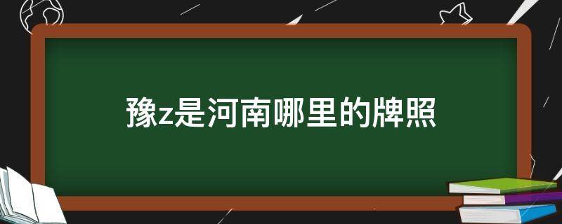 豫z是河南哪里的牌照（豫z是哪个市的车牌）