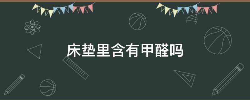 床垫里含有甲醛吗 床垫子里面含甲醛吗