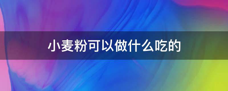 小麦粉可以做什么吃的 多用途小麦粉可以做什么吃的