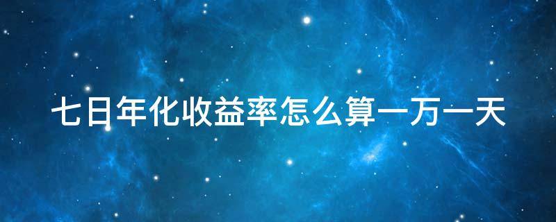 七日年化收益率怎么算一万一天 七日年化收益率是什么意思1万