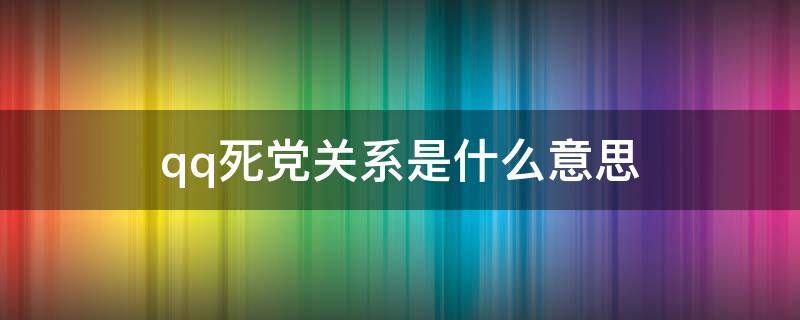 qq死党关系是什么意思 QQ上的死党是啥意思