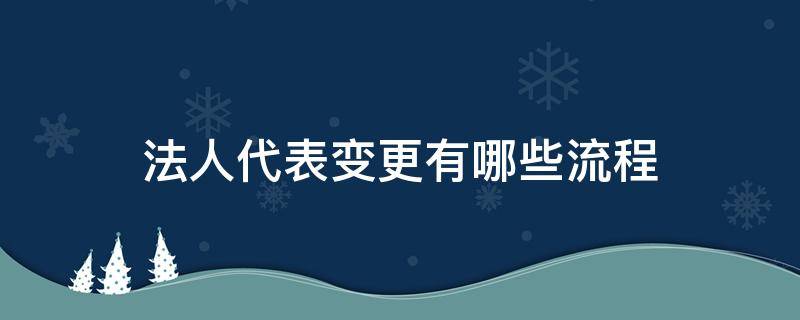 法人代表变更有哪些流程 法人变更操作流程